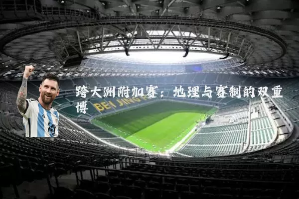 跨大洲附加赛：地理与赛制的双重博弈