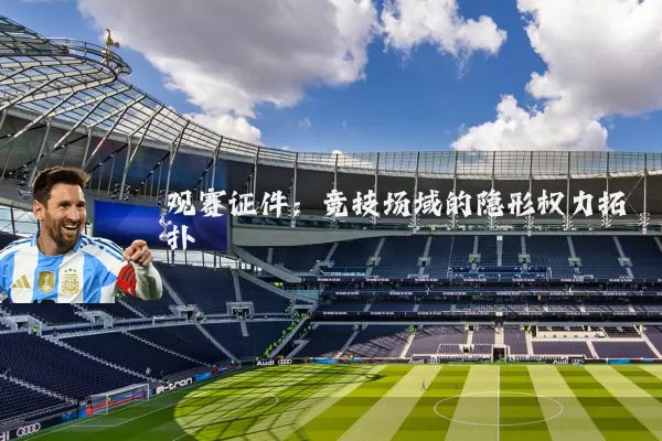 观赛证件:竞技场域的隐形权力拓扑