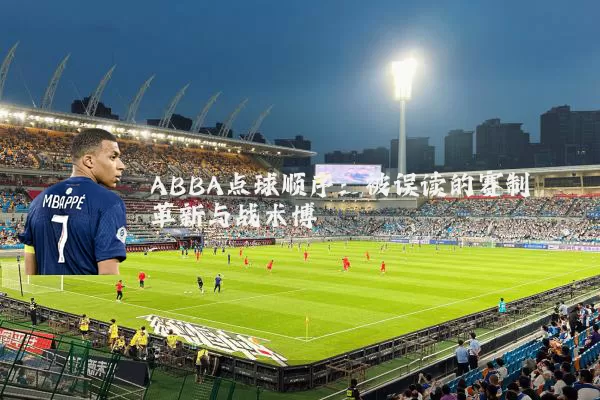 ABBA点球顺序：被误读的赛制革新与战术博弈
