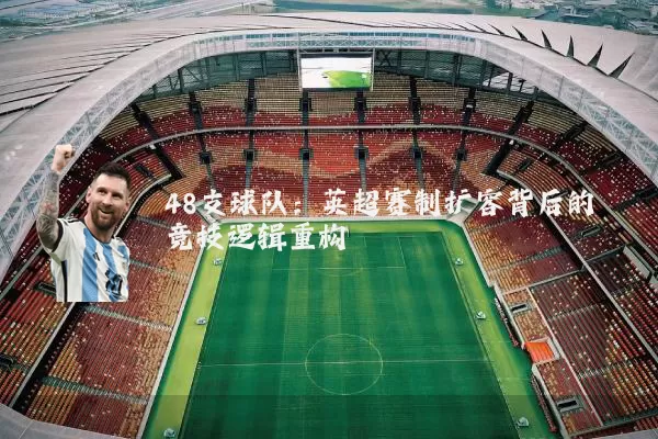 48支球队：英超赛制扩容背后的竞技逻辑重构