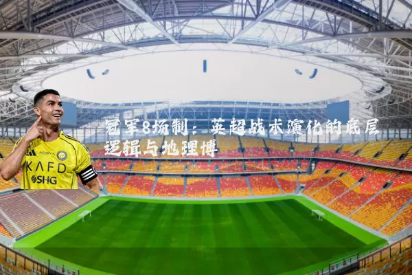 冠军8场制：英超战术演化的底层逻辑与地理博弈