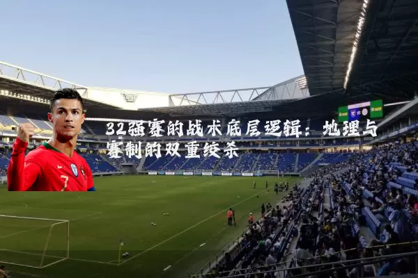 32强赛的战术底层逻辑：地理与赛制的双重绞杀