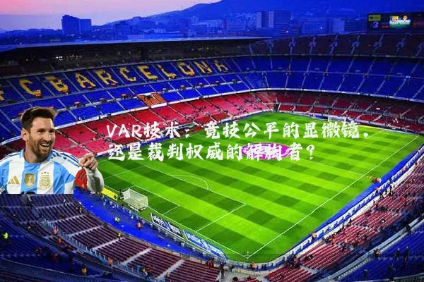 VAR技术：竞技公平的显微镜，还是裁判权威的解构者？