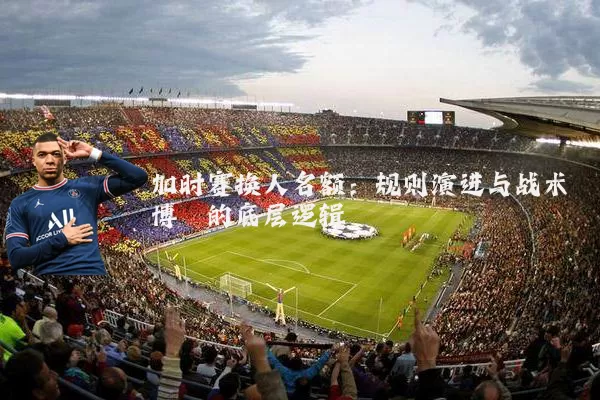 加时赛换人名额:规则演进与战术博弈的底层逻辑