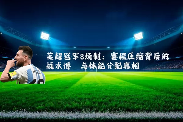 英超冠军8场制:赛程压缩背后的战术博弈与体能分配真相